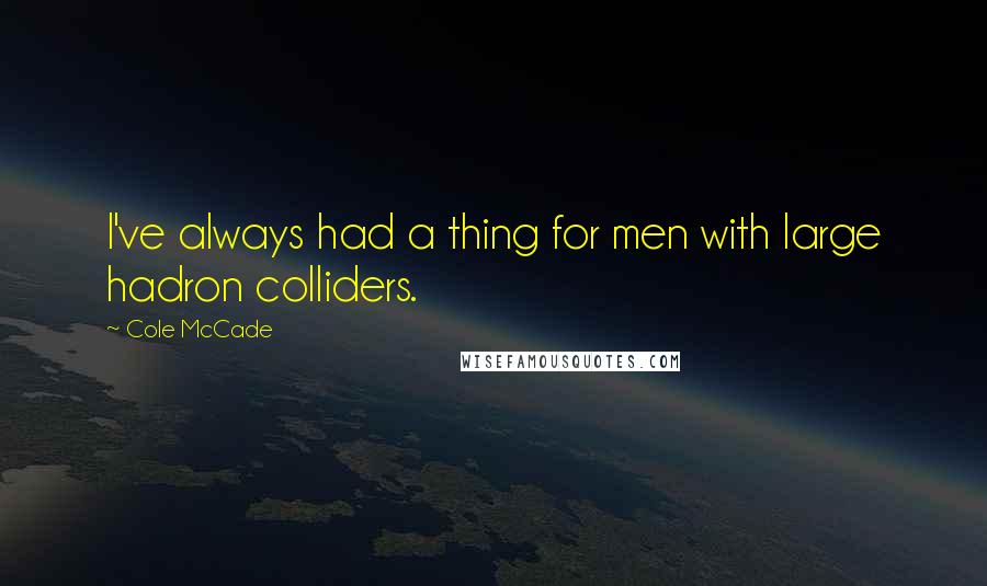 Cole McCade Quotes: I've always had a thing for men with large hadron colliders.