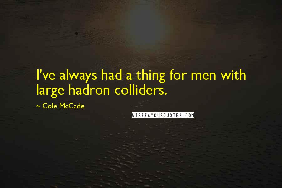 Cole McCade Quotes: I've always had a thing for men with large hadron colliders.