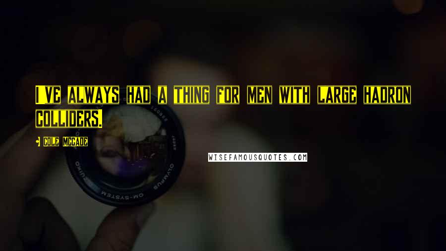 Cole McCade Quotes: I've always had a thing for men with large hadron colliders.