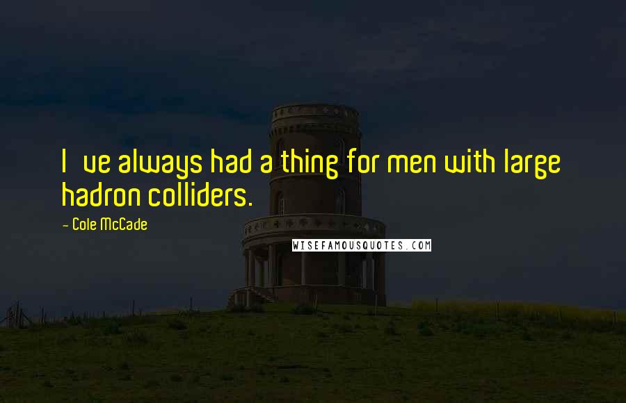 Cole McCade Quotes: I've always had a thing for men with large hadron colliders.