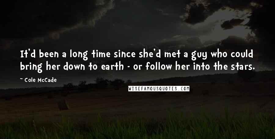 Cole McCade Quotes: It'd been a long time since she'd met a guy who could bring her down to earth - or follow her into the stars.