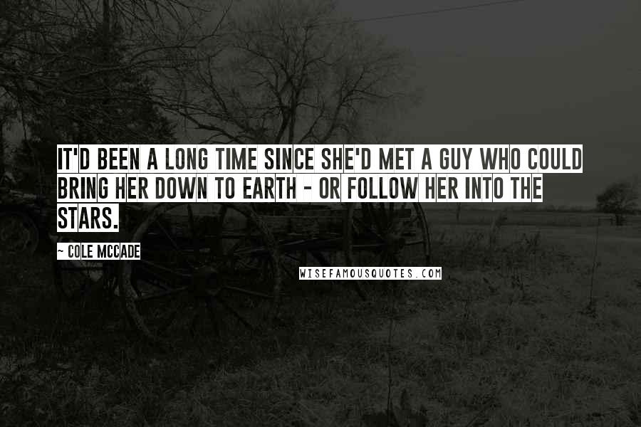 Cole McCade Quotes: It'd been a long time since she'd met a guy who could bring her down to earth - or follow her into the stars.