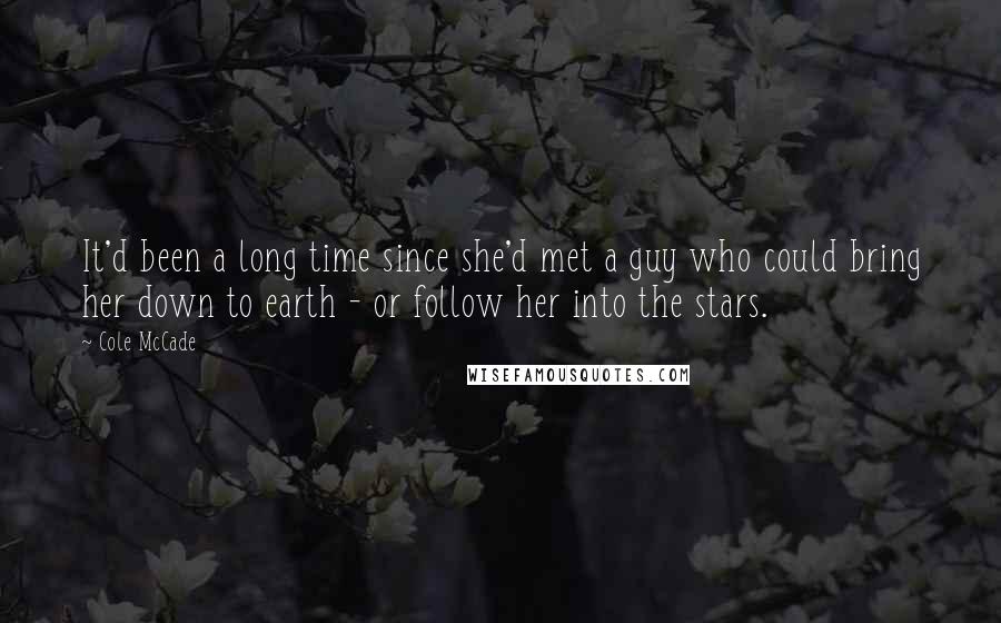 Cole McCade Quotes: It'd been a long time since she'd met a guy who could bring her down to earth - or follow her into the stars.