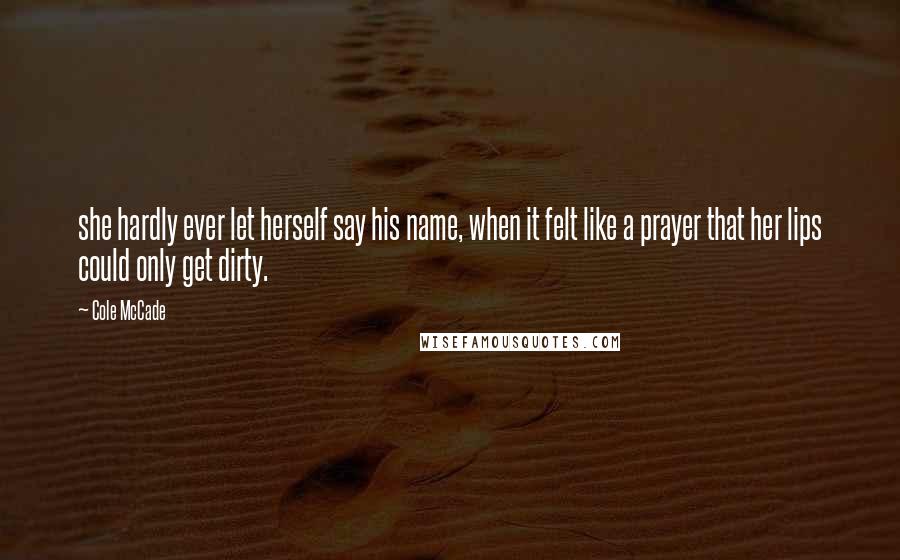 Cole McCade Quotes: she hardly ever let herself say his name, when it felt like a prayer that her lips could only get dirty.