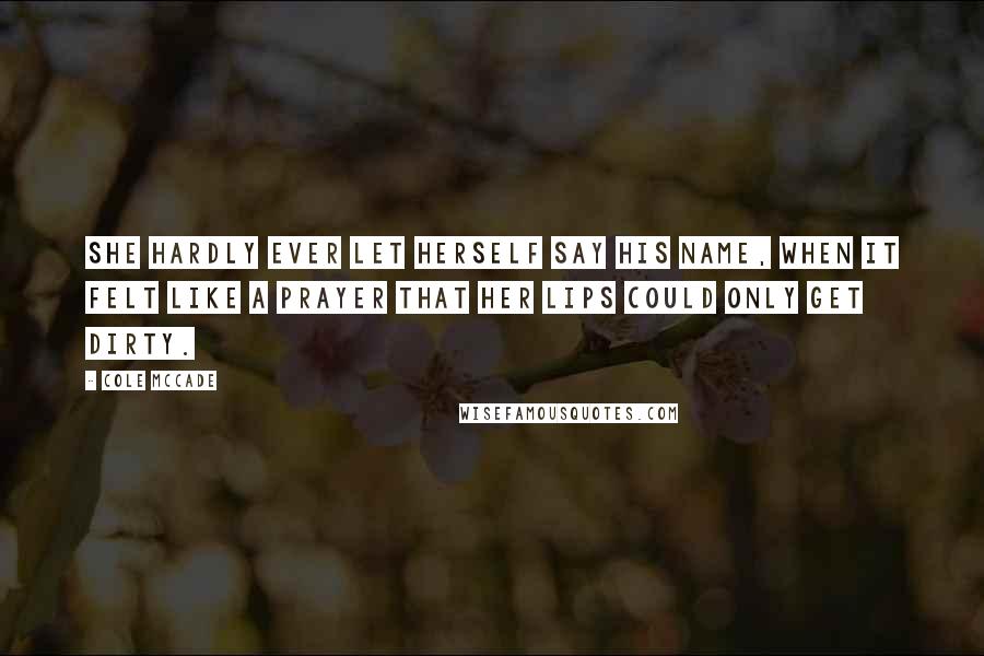 Cole McCade Quotes: she hardly ever let herself say his name, when it felt like a prayer that her lips could only get dirty.