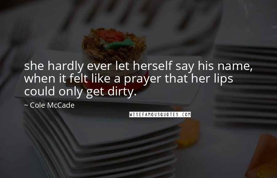 Cole McCade Quotes: she hardly ever let herself say his name, when it felt like a prayer that her lips could only get dirty.