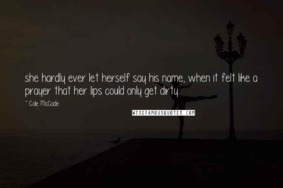 Cole McCade Quotes: she hardly ever let herself say his name, when it felt like a prayer that her lips could only get dirty.