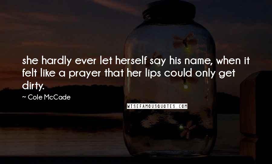 Cole McCade Quotes: she hardly ever let herself say his name, when it felt like a prayer that her lips could only get dirty.