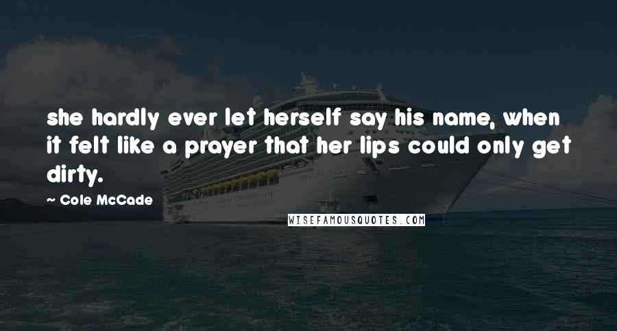 Cole McCade Quotes: she hardly ever let herself say his name, when it felt like a prayer that her lips could only get dirty.