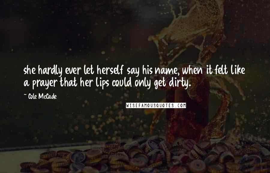 Cole McCade Quotes: she hardly ever let herself say his name, when it felt like a prayer that her lips could only get dirty.