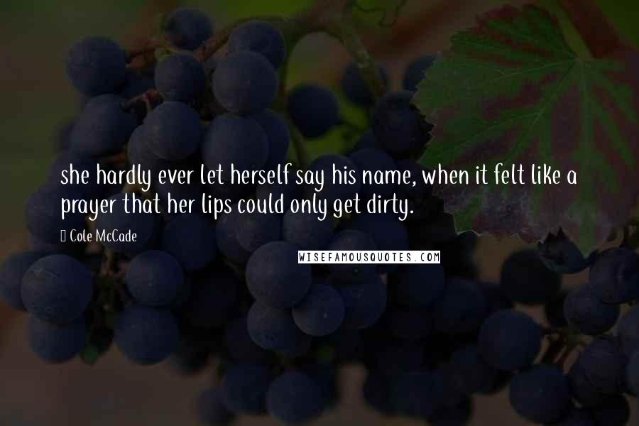 Cole McCade Quotes: she hardly ever let herself say his name, when it felt like a prayer that her lips could only get dirty.