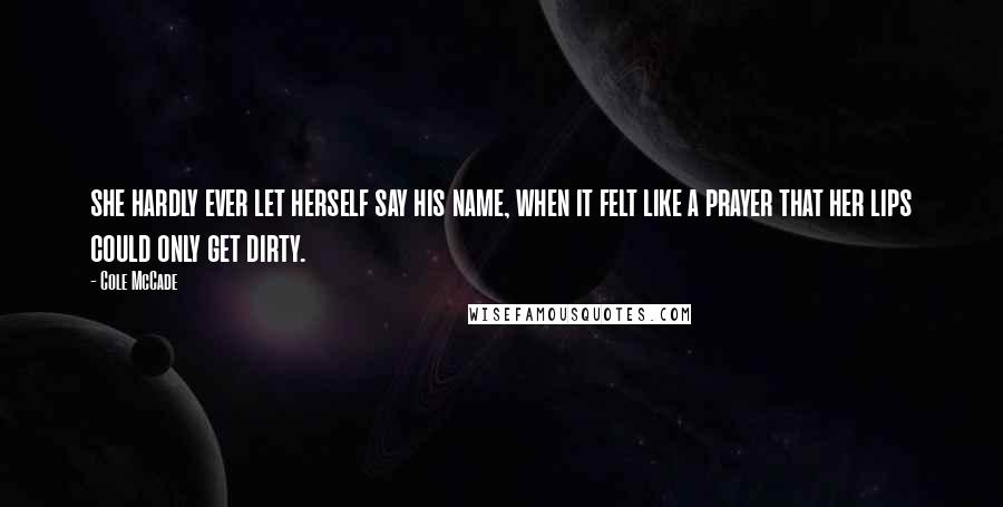 Cole McCade Quotes: she hardly ever let herself say his name, when it felt like a prayer that her lips could only get dirty.