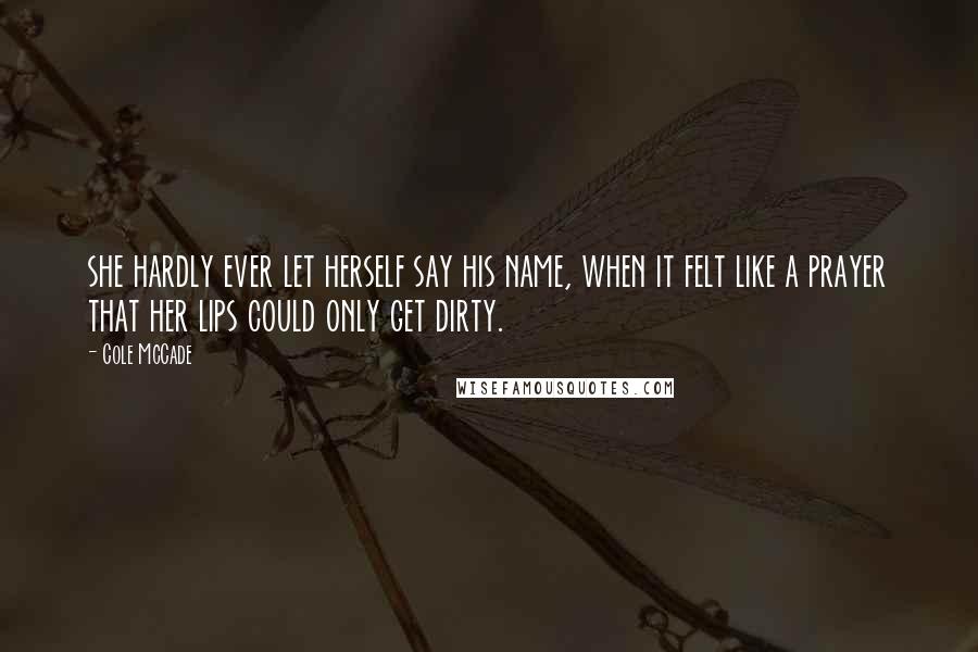 Cole McCade Quotes: she hardly ever let herself say his name, when it felt like a prayer that her lips could only get dirty.