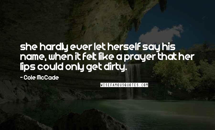 Cole McCade Quotes: she hardly ever let herself say his name, when it felt like a prayer that her lips could only get dirty.