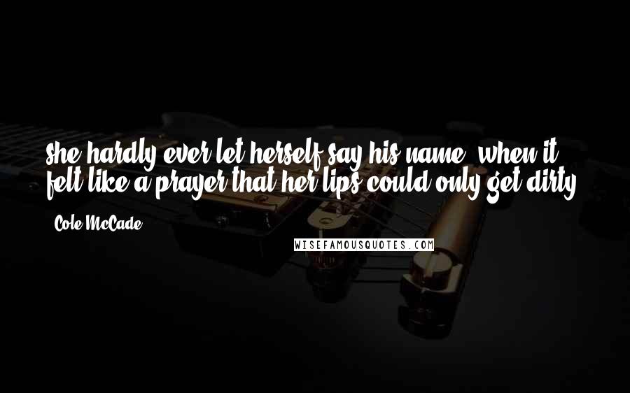 Cole McCade Quotes: she hardly ever let herself say his name, when it felt like a prayer that her lips could only get dirty.