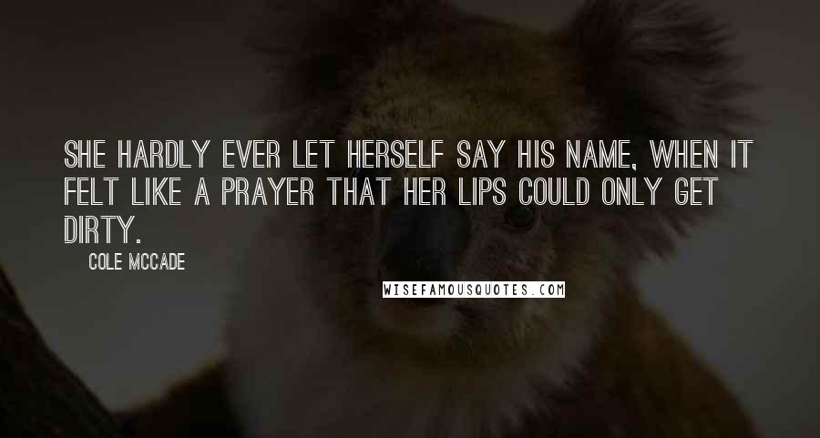 Cole McCade Quotes: she hardly ever let herself say his name, when it felt like a prayer that her lips could only get dirty.