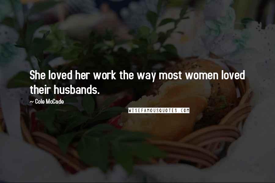 Cole McCade Quotes: She loved her work the way most women loved their husbands.