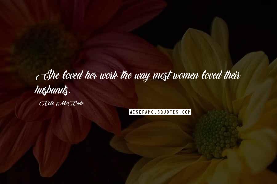 Cole McCade Quotes: She loved her work the way most women loved their husbands.