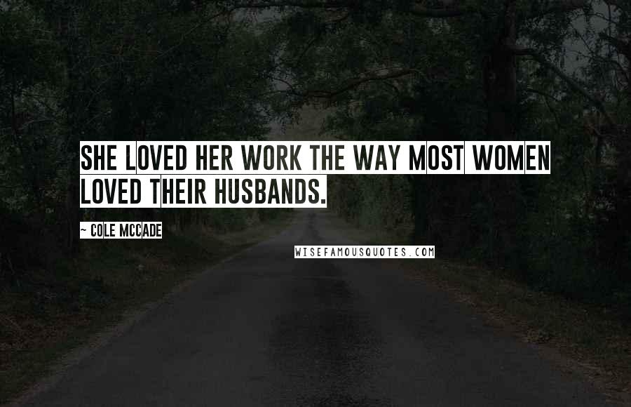 Cole McCade Quotes: She loved her work the way most women loved their husbands.