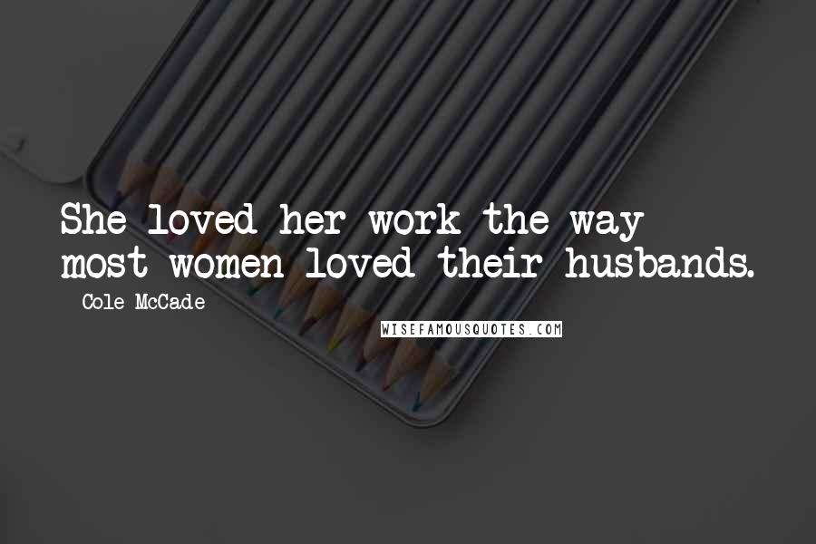 Cole McCade Quotes: She loved her work the way most women loved their husbands.