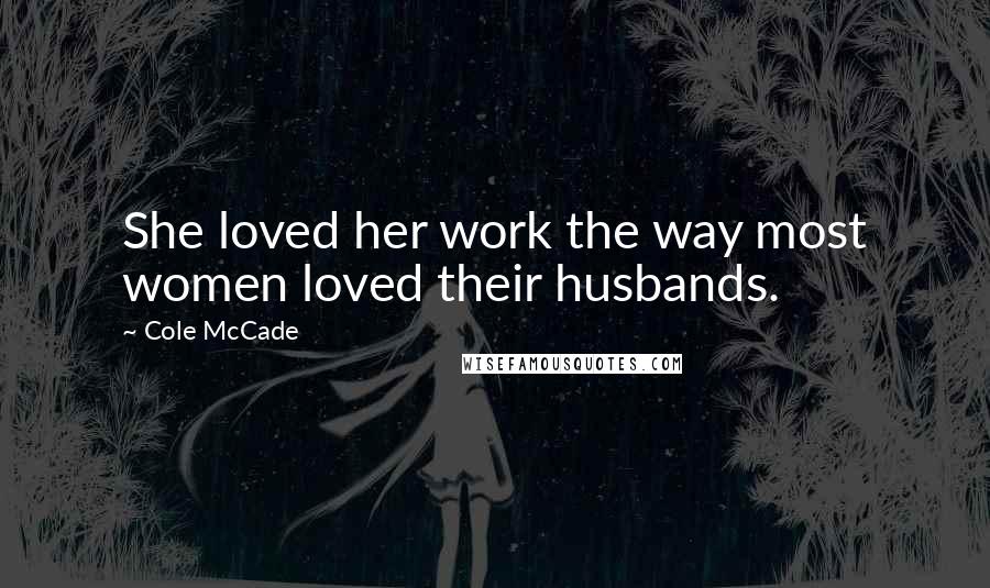 Cole McCade Quotes: She loved her work the way most women loved their husbands.