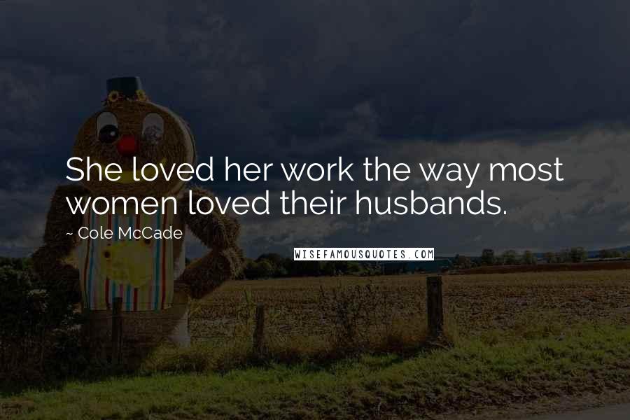 Cole McCade Quotes: She loved her work the way most women loved their husbands.