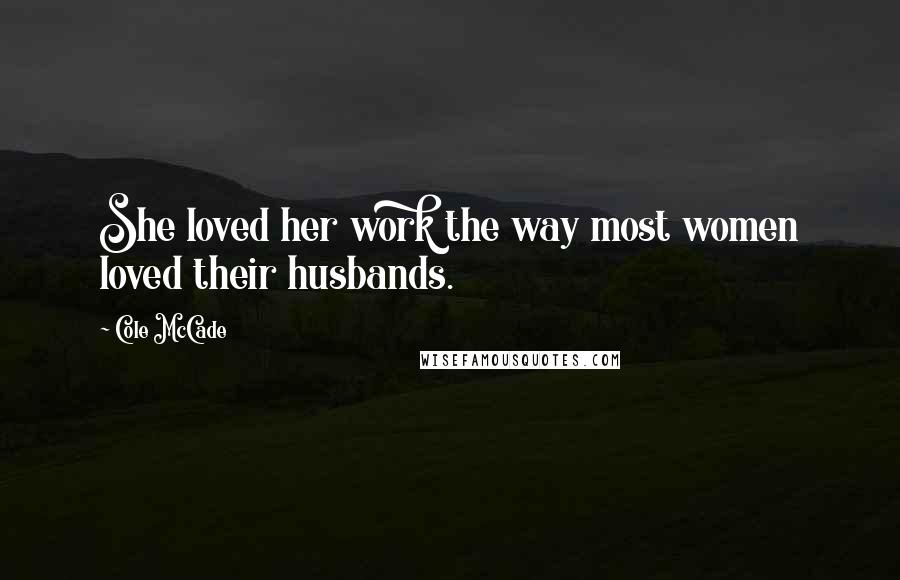 Cole McCade Quotes: She loved her work the way most women loved their husbands.