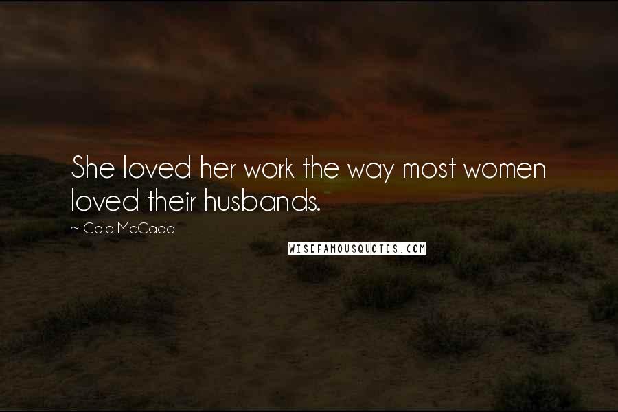 Cole McCade Quotes: She loved her work the way most women loved their husbands.