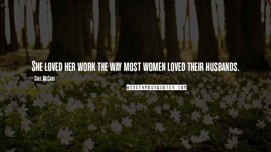 Cole McCade Quotes: She loved her work the way most women loved their husbands.