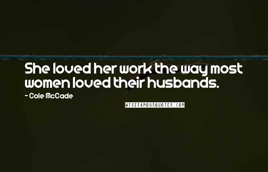 Cole McCade Quotes: She loved her work the way most women loved their husbands.