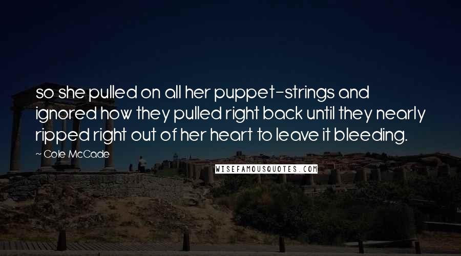 Cole McCade Quotes: so she pulled on all her puppet-strings and ignored how they pulled right back until they nearly ripped right out of her heart to leave it bleeding.