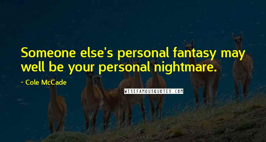Cole McCade Quotes: Someone else's personal fantasy may well be your personal nightmare.