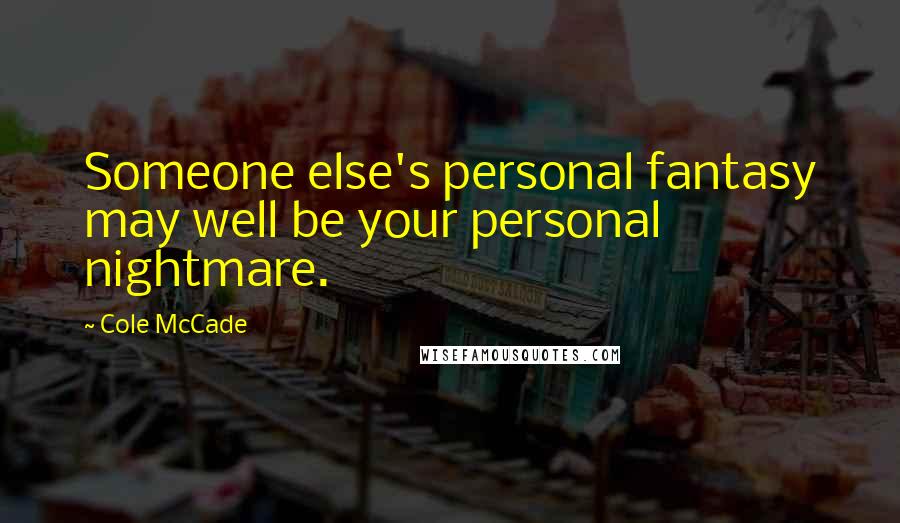 Cole McCade Quotes: Someone else's personal fantasy may well be your personal nightmare.