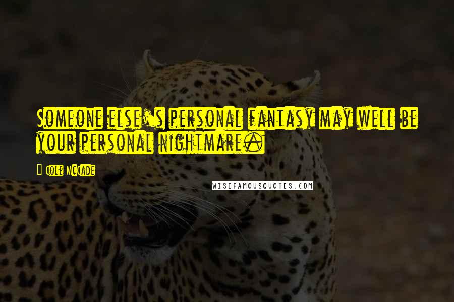 Cole McCade Quotes: Someone else's personal fantasy may well be your personal nightmare.