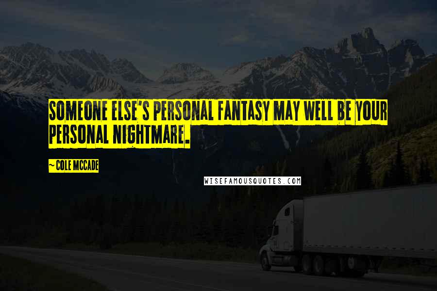 Cole McCade Quotes: Someone else's personal fantasy may well be your personal nightmare.