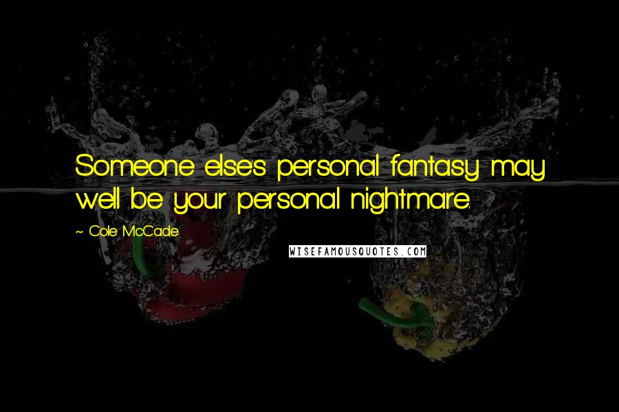 Cole McCade Quotes: Someone else's personal fantasy may well be your personal nightmare.