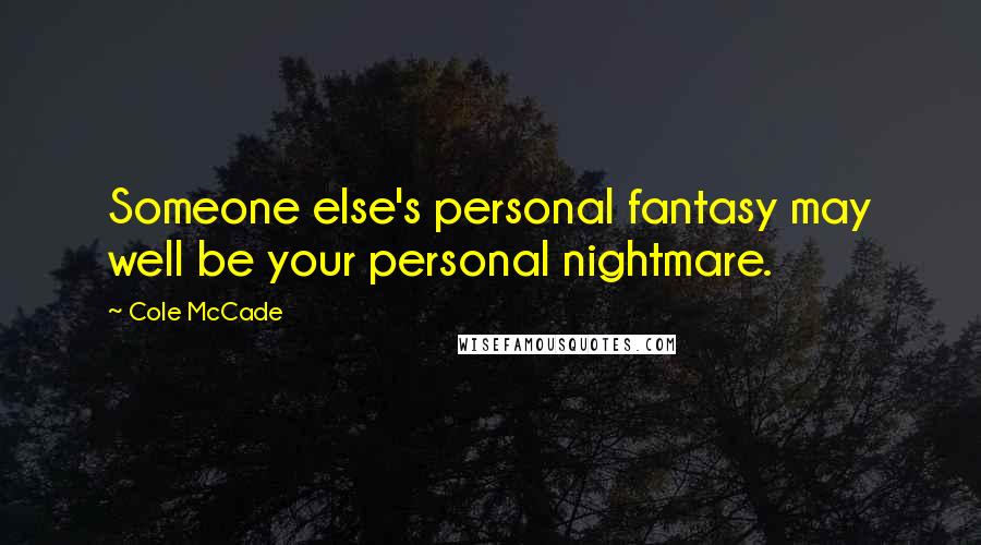 Cole McCade Quotes: Someone else's personal fantasy may well be your personal nightmare.