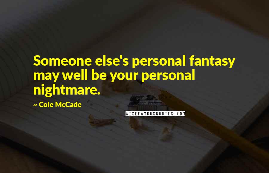 Cole McCade Quotes: Someone else's personal fantasy may well be your personal nightmare.
