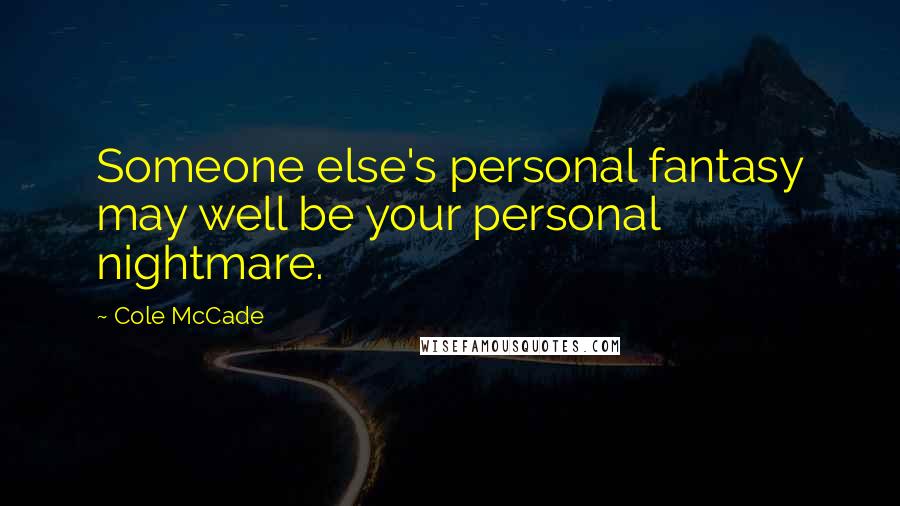 Cole McCade Quotes: Someone else's personal fantasy may well be your personal nightmare.