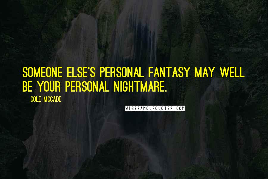 Cole McCade Quotes: Someone else's personal fantasy may well be your personal nightmare.