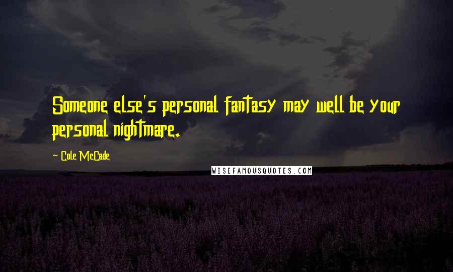 Cole McCade Quotes: Someone else's personal fantasy may well be your personal nightmare.