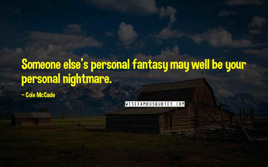Cole McCade Quotes: Someone else's personal fantasy may well be your personal nightmare.