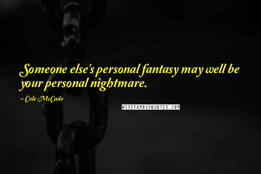 Cole McCade Quotes: Someone else's personal fantasy may well be your personal nightmare.