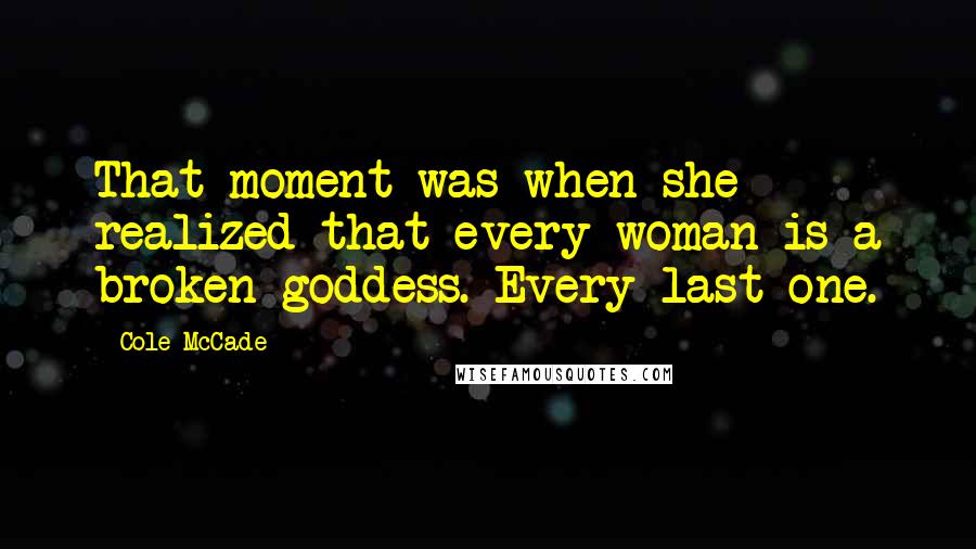 Cole McCade Quotes: That moment was when she realized that every woman is a broken goddess. Every last one.