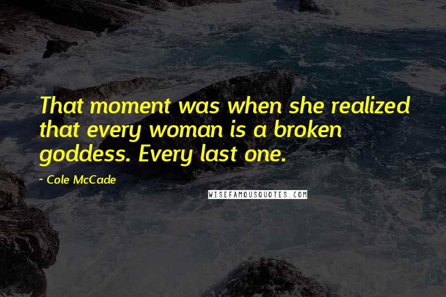 Cole McCade Quotes: That moment was when she realized that every woman is a broken goddess. Every last one.