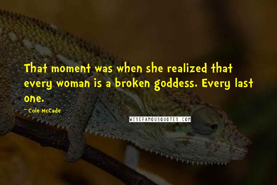 Cole McCade Quotes: That moment was when she realized that every woman is a broken goddess. Every last one.