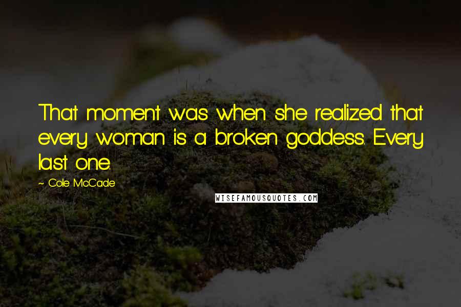 Cole McCade Quotes: That moment was when she realized that every woman is a broken goddess. Every last one.