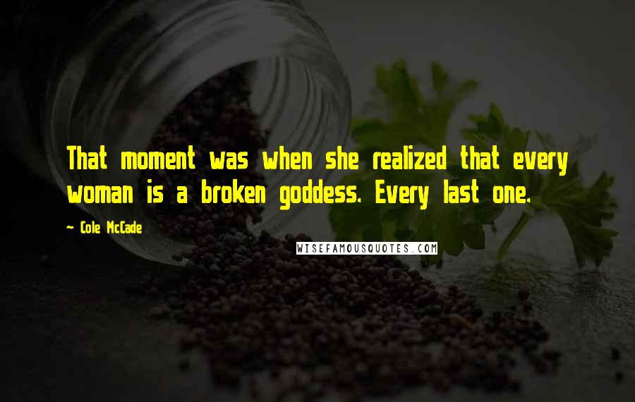 Cole McCade Quotes: That moment was when she realized that every woman is a broken goddess. Every last one.