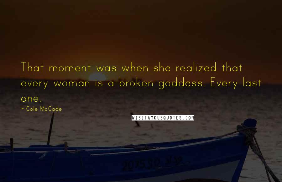 Cole McCade Quotes: That moment was when she realized that every woman is a broken goddess. Every last one.