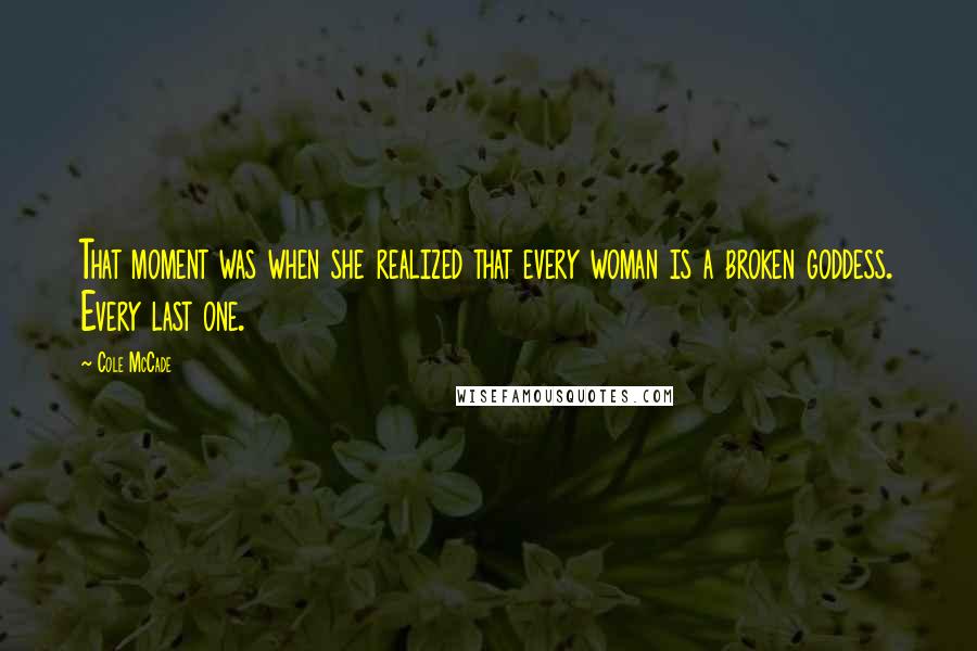 Cole McCade Quotes: That moment was when she realized that every woman is a broken goddess. Every last one.